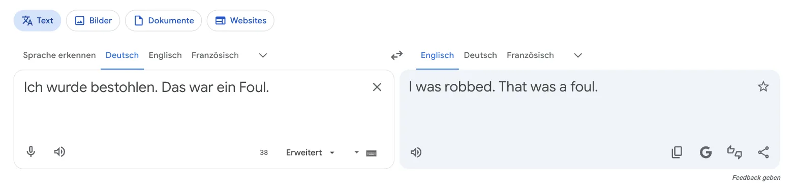 „Ich wurde bestohlen. Das war ein Foul.“ wird zu „I was robbed. That was a foul.“ „Ich wurde bestohlen. Das war ein Foul.“ wird zu „I was robbed. That was a foul.“