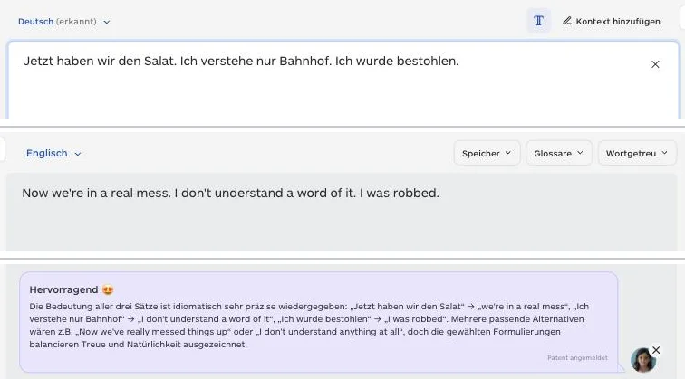 Lara Übersetzer: oben Deutsch „Jetzt haben wir den Salat. Ich verstehe nur Bahnhof. Ich wurde bestohlen.“, darunter Englisch „Now we're in a real mess. I don't understand a word of it. I was robbed.“ und der Feedback-Kasten „Hervorragend“ Lara Übersetzer: oben Deutsch „Jetzt haben wir den Salat. Ich verstehe nur Bahnhof. Ich wurde bestohlen.“, darunter Englisch „Now we're in a real mess. I don't understand a word of it. I was robbed.“ und der Feedback-Kasten „Hervorragend“