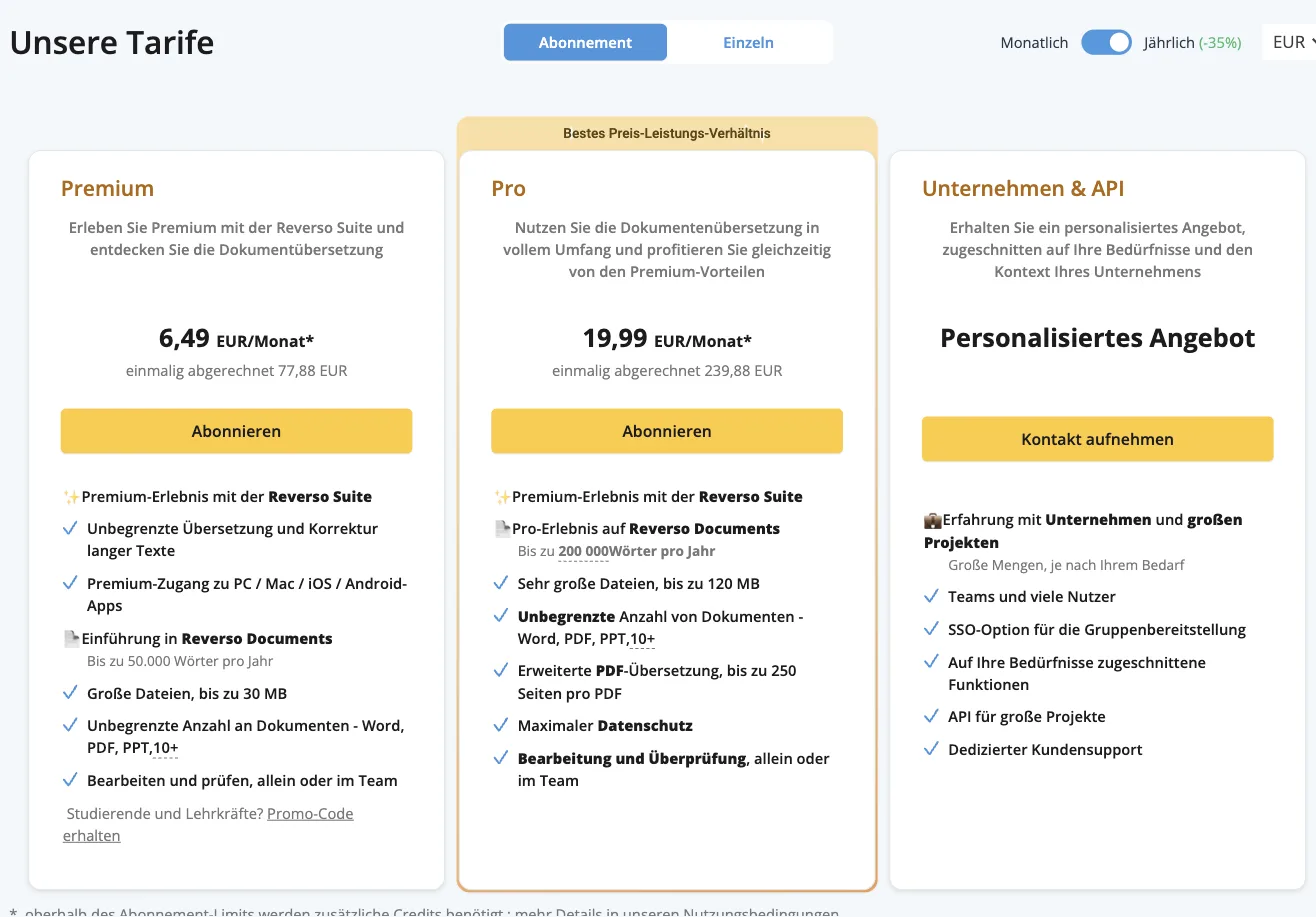 Reverso-Tarife bei jährlicher Zahlung: Premium 6,49 EUR/Monat (77,88 EUR), Pro 19,99 EUR/Monat (239,88 EUR), Unternehmen & API mit personalisiertem Angebot; Leistungen je Tarif Reverso-Tarife bei jährlicher Zahlung: Premium 6,49 EUR/Monat (77,88 EUR), Pro 19,99 EUR/Monat (239,88 EUR), Unternehmen & API mit personalisiertem Angebot; Leistungen je Tarif